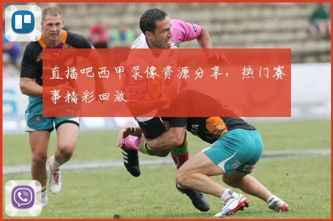 直播吧西甲录像资源分享,热门赛事精彩回放