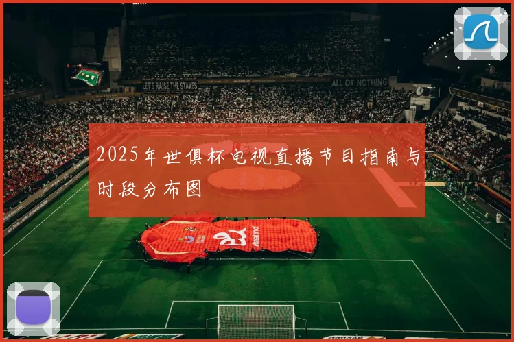2025年世俱杯电视直播节目指南与时段分布图