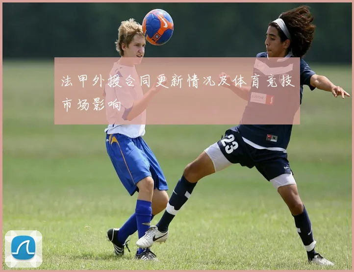 法甲外援合同更新情况及体育竞技市场影响