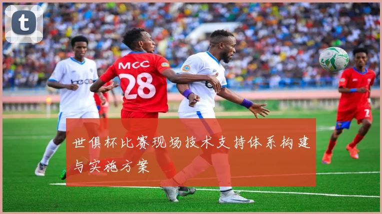 世俱杯比赛现场技术支持体系构建与实施方案