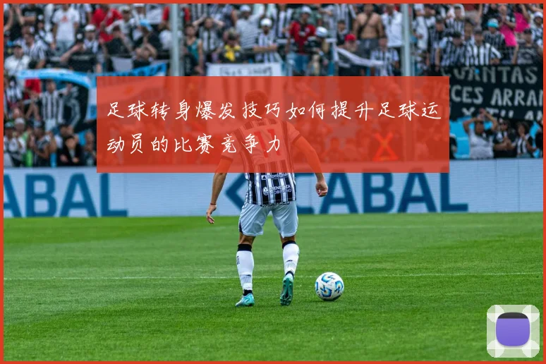 足球转身爆发技巧如何提升足球运动员的比赛竞争力