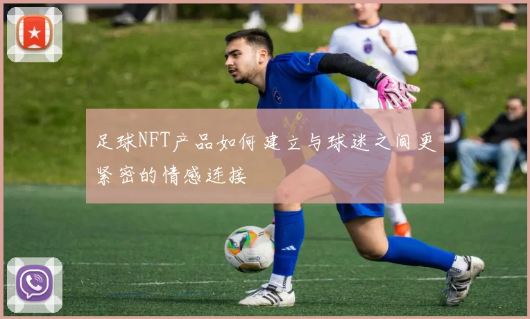 足球NFT产品如何建立与球迷之间更紧密的情感连接