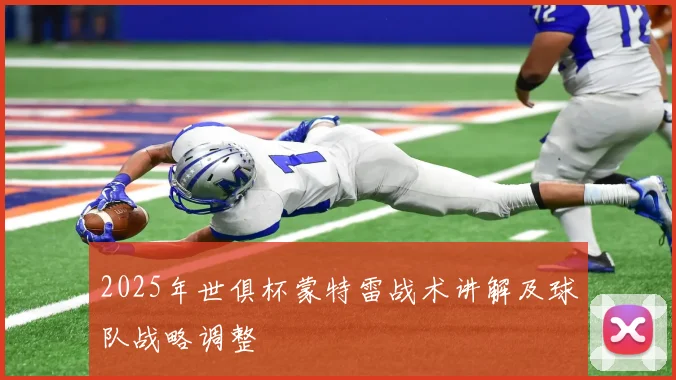 2025年世俱杯蒙特雷战术讲解及球队战略调整