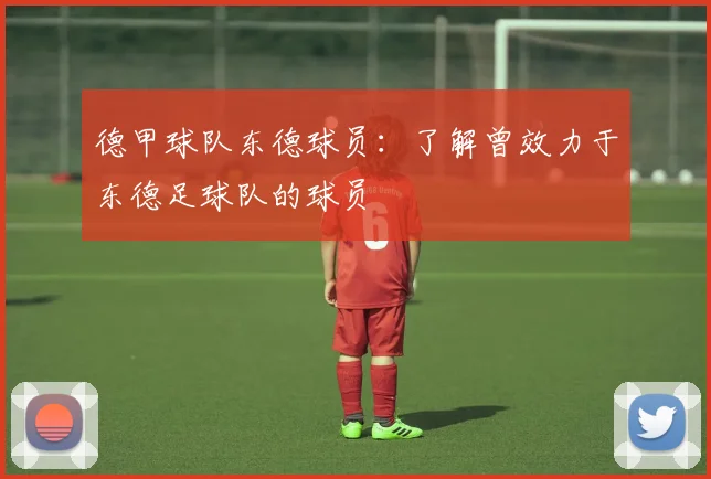 德甲球队东德球员:了解曾效力于东德足球队的球员