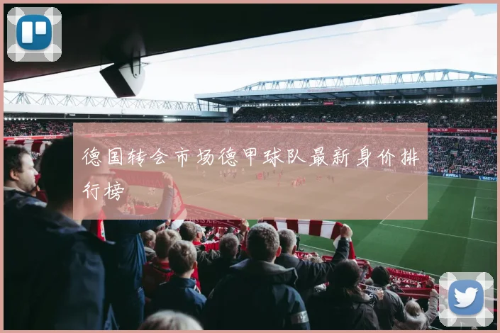 德国转会市场德甲球队最新身价排行榜